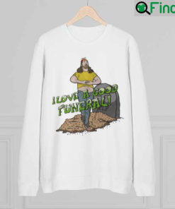 I Love A Good Funeral sweatshirt