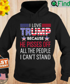 I Love Trump Because He Pissed Off The People I Cant Stand Hoodie