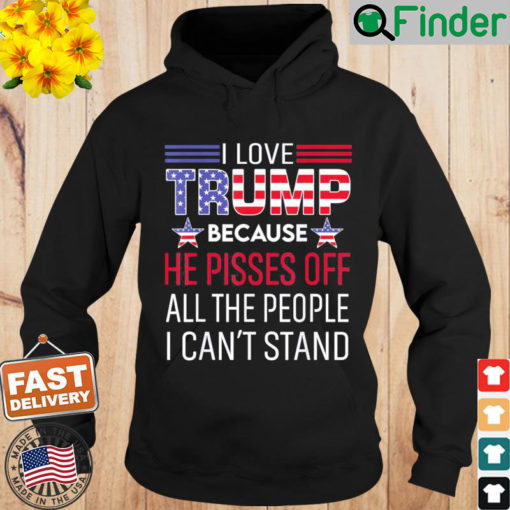 I Love Trump Because He Pissed Off The People I Cant Stand Hoodie