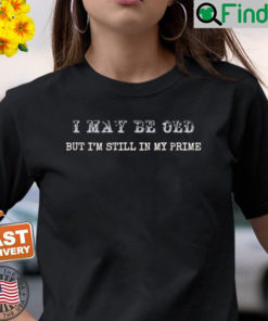 I May Be Old But Im Still In My Shirt