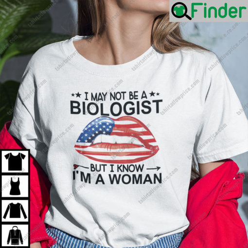 I May Not Be A Biologist But I Know I Am A Woman Shirt