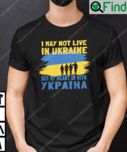 I May Not Live In Ukraine But My Heart Is With Ykpaiha Shirt