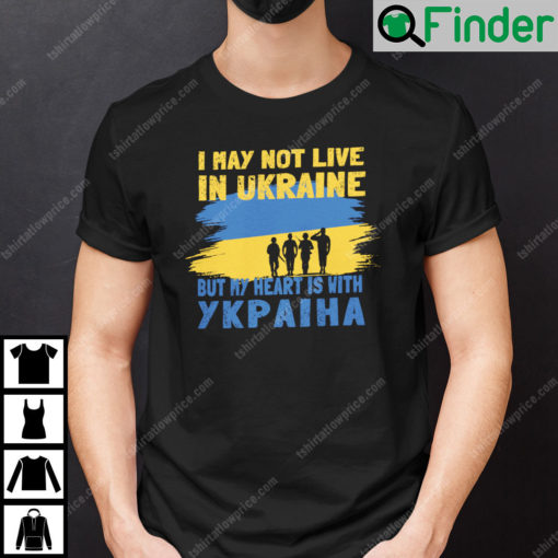 I May Not Live In Ukraine But My Heart Is With Ykpaiha Shirt