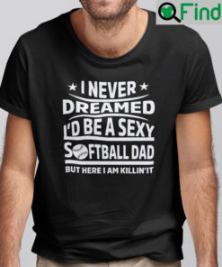 I Never Dreamed Id Be A Sexy Softball Dad Shirt