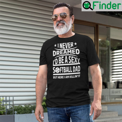 I Never Dreamed Id Be A Sexy Softball Dad T Shirt