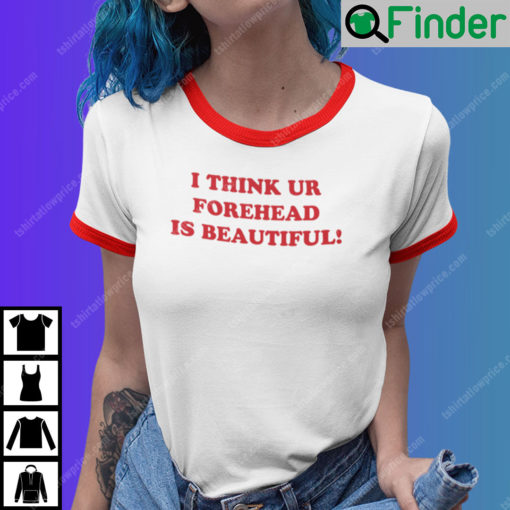 I Think Ur Forehead Is Beautiful Shirt Ringer Tee