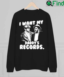 I Want My Daddys Records Sweatshirt