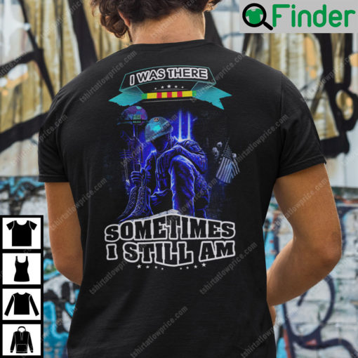 I Was There Sometimes I Still Am Veteran Shirt