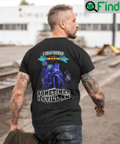 I Was There Sometimes I Still Am Veteran T Shirt