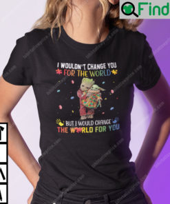 I Wouldnt Change You For The World But I Would Change The World For You Groot Baby Yoda Shirt
