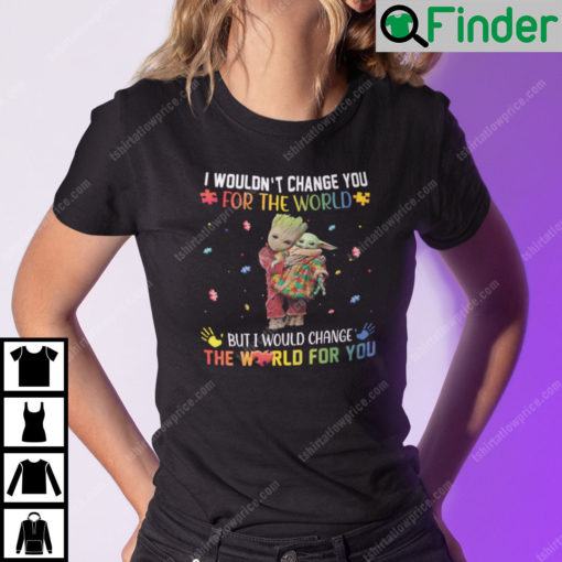 I Wouldnt Change You For The World But I Would Change The World For You Groot Baby Yoda Shirt