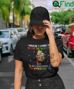 I Wouldnt Change You For The World But I Would Change The World For You Groot Baby Yoda T Shirt