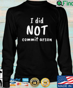 I did not commit arson sweatshirt