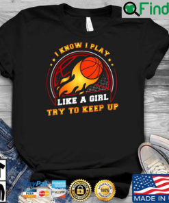 I know I play like a girl try to keep up shirt