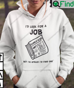 Id Look For A Job But Im Afraid Id Find One Hoodie