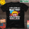 Id Love A Mean Tweet And 1.79 Gas Right Now Vintage Shirt