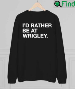 Id Rather Be At Wrigley Sweatshirt