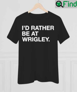 Id Rather Be At Wrigley T Shirt