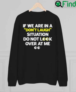 If We Are In A Dont Laugh Situation Do Not Look Over At Me 2022 Sweatshirt