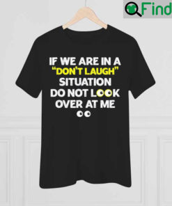 If We Are In A Dont Laugh Situation Do Not Look Over At Me 2022 T shirt