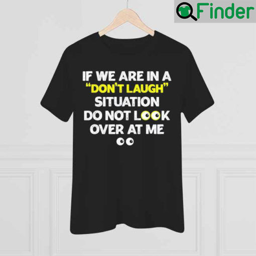 If We Are In A Dont Laugh Situation Do Not Look Over At Me 2022 T shirt