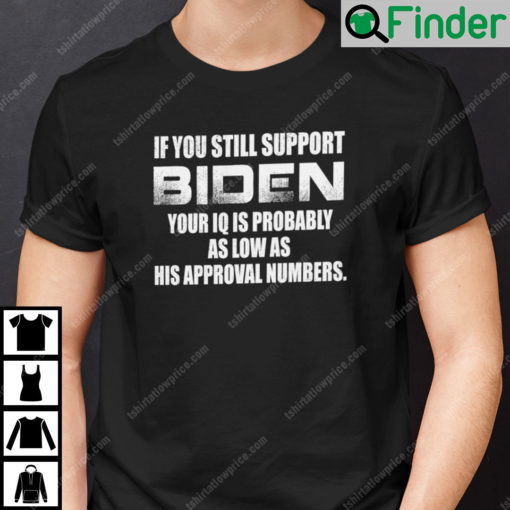 If You Still Support Biden Your IQ Probably As Low As His Approval Numbers Shirt