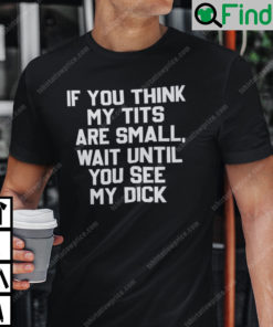 If You Think My Tits Are Small Wait Until You See My Dick Shirt