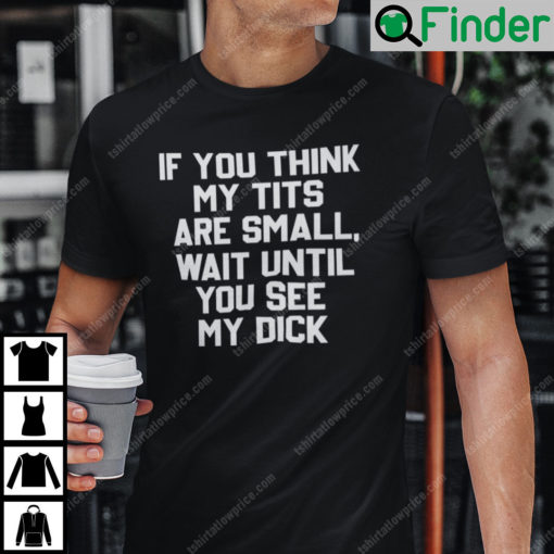 If You Think My Tits Are Small Wait Until You See My Dick Shirt