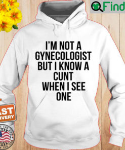 Im Not A Gynecologist But I Know A Cunt When I See One Hoodie