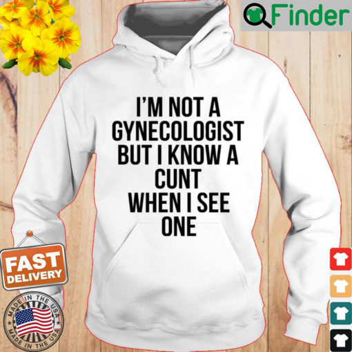 Im Not A Gynecologist But I Know A Cunt When I See One Hoodie