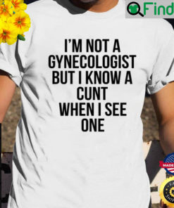 Im Not A Gynecologist But I Know A Cunt When I See One Shirt