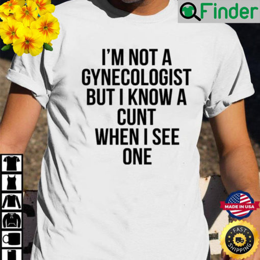 Im Not A Gynecologist But I Know A Cunt When I See One Shirt