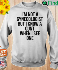 Im Not A Gynecologist But I Know A Cunt When I See One Sweatshirt