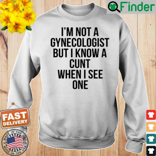 Im Not A Gynecologist But I Know A Cunt When I See One Sweatshirt