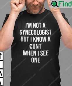 Im Not A Gynecologist But I Know A Cunt When I See One Unisex Shirt