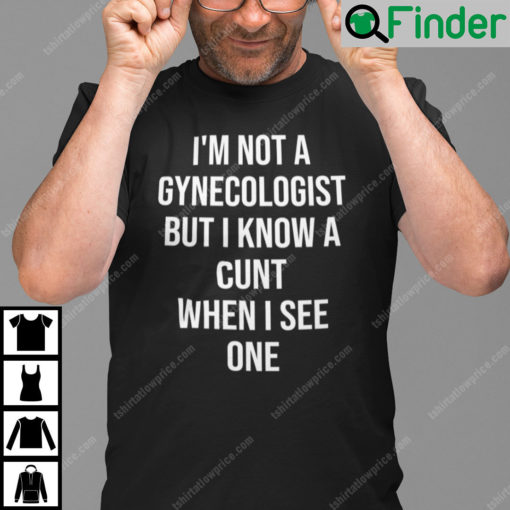 Im Not A Gynecologist But I Know A Cunt When I See One Unisex Shirt