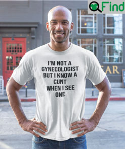 Im Not A Gynecologist But I Know A Cunt When I See One Unisex Shirts