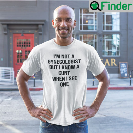 Im Not A Gynecologist But I Know A Cunt When I See One Unisex Shirts