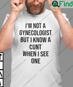 Im Not A Gynecologist But I Know A Cunt When I See One Unisex T Shirt