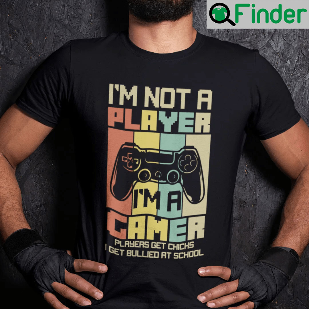 I’m Not Player I’m Gamer T-Shirt Players Get Chicks I Get Bullied At ...
