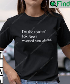 Im The Teacher Fox News Warned You About Shirt