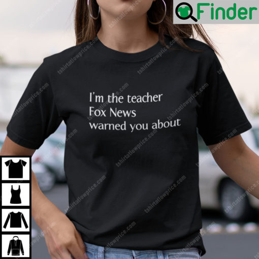 Im The Teacher Fox News Warned You About Shirt