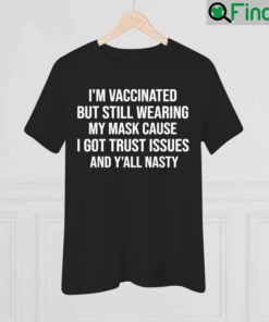 Im Vaccinated But Still Wearing My Mask Yall Nasty T Shirt