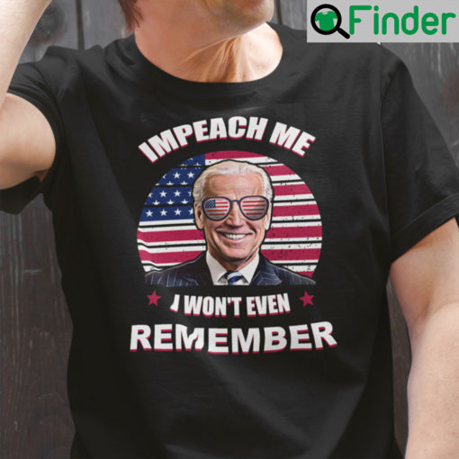 Impeach Me I Wont Even Remember Shirt Anti Joe Biden