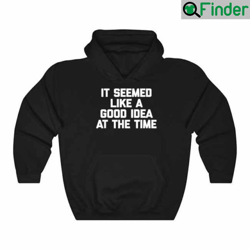 It Seemed Like A Good Idea At The Time Funny Saying Hoodie