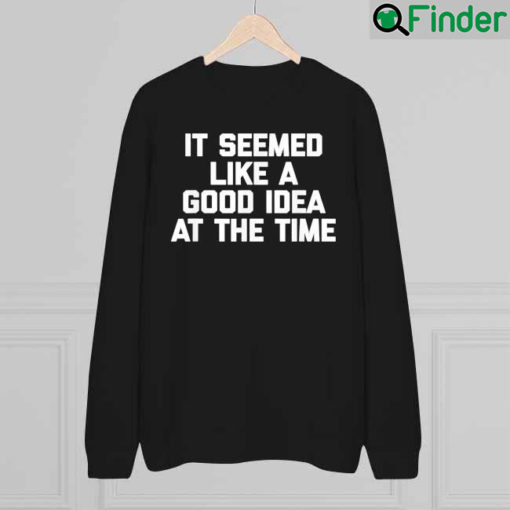 It Seemed Like A Good Idea At The Time Funny Saying Sweatshirt