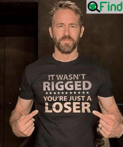 It Wasnt Rigged Youre Just A Loser Shirts Ryan Reynolds