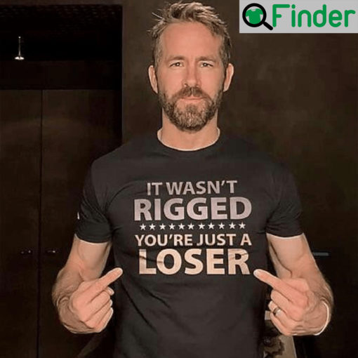 It Wasnt Rigged Youre Just A Loser Shirts Ryan Reynolds