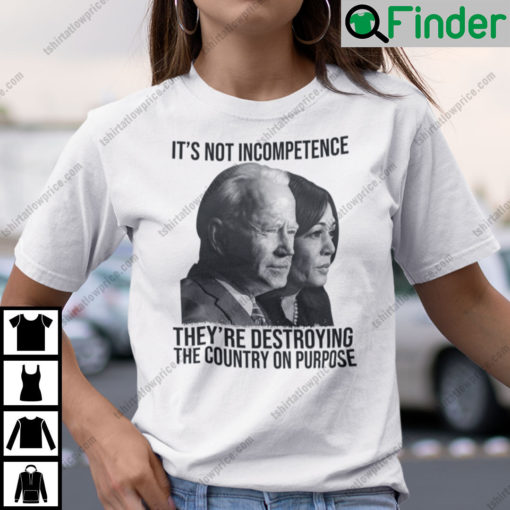 Its Not Incompetence Theyre Destroying The Country On Purpose Biden Harris Shirt