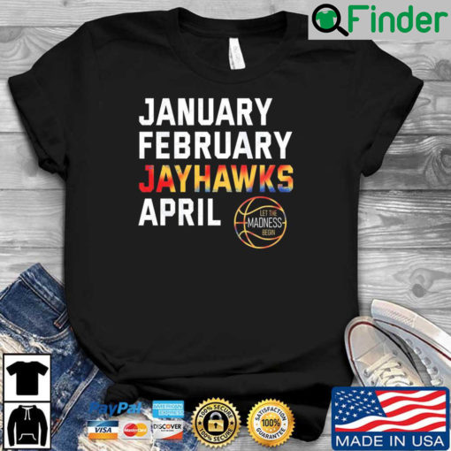 January february Jayhawks april let the Madness begin shirt